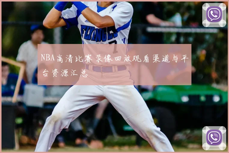 NBA高清比赛录像回放观看渠道与平台资源汇总