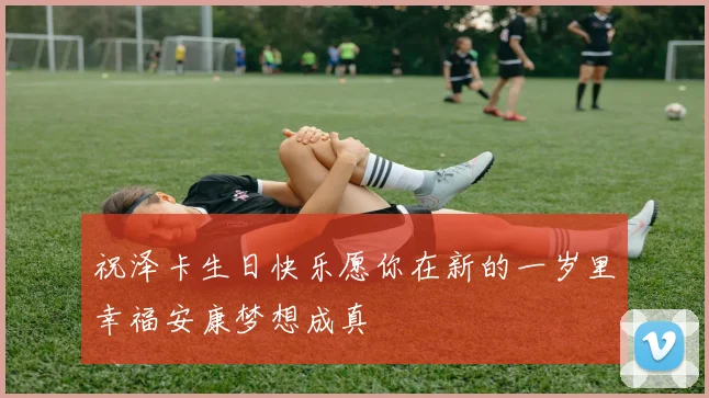 祝泽卡生日快乐愿你在新的一岁里幸福安康梦想成真