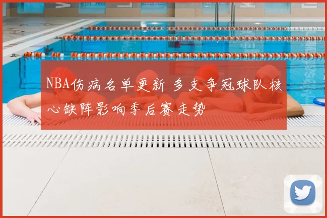 NBA伤病名单更新 多支争冠球队核心缺阵影响季后赛走势