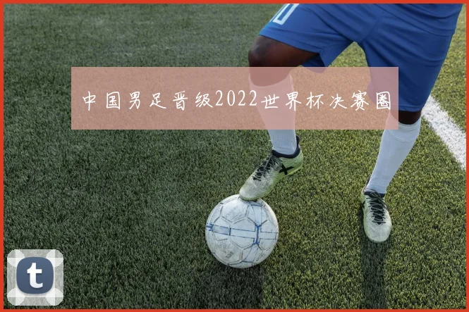 中国男足晋级2022世界杯决赛圈