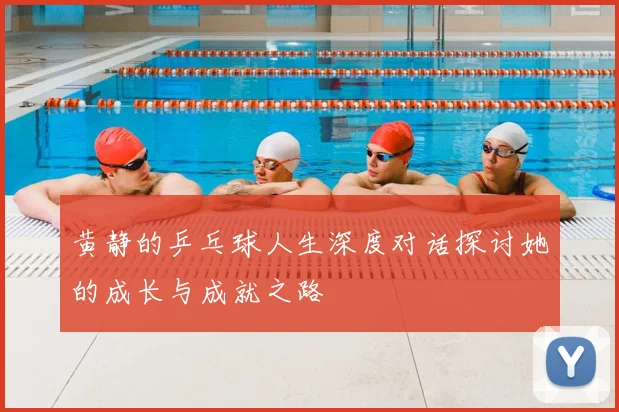黄静的乒乓球人生深度对话探讨她的成长与成就之路