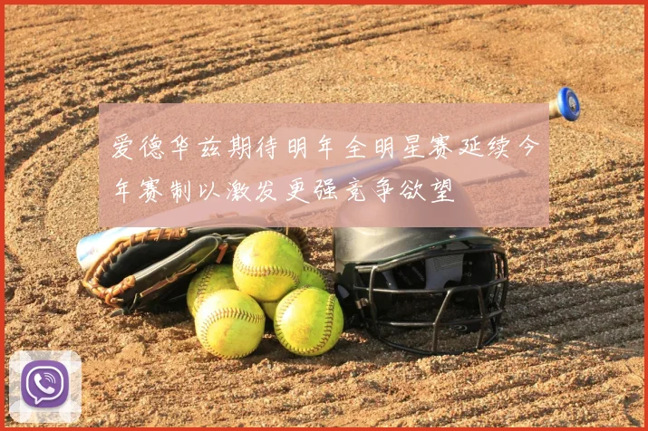 爱德华兹期待明年全明星赛延续今年赛制以激发更强竞争欲望
