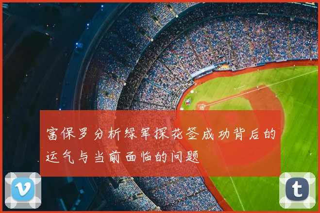富保罗分析绿军探花签成功背后的运气与当前面临的问题