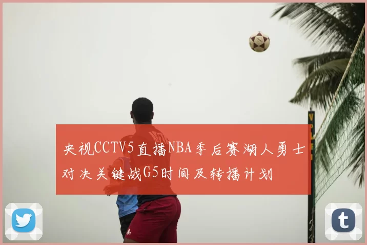央视CCTV5直播NBA季后赛湖人勇士对决关键战G5时间及转播计划