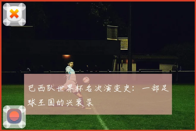 巴西队世界杯名次演变史：一部足球王国的兴衰录