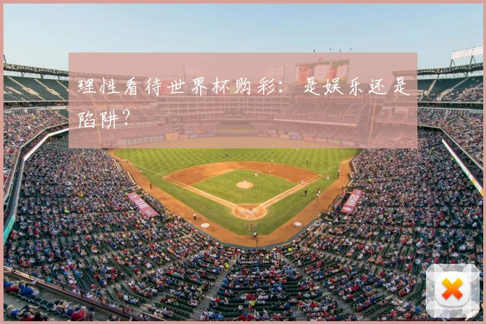 理性看待世界杯购彩:是娱乐还是陷阱?