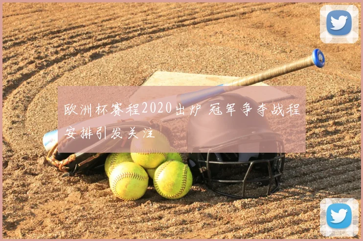 欧洲杯赛程2020出炉 冠军争夺战程安排引发关注