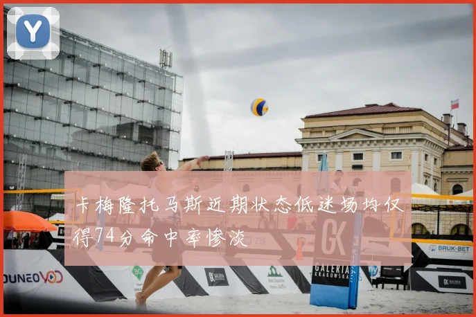 卡梅隆托马斯近期状态低迷场均仅得74分命中率惨淡