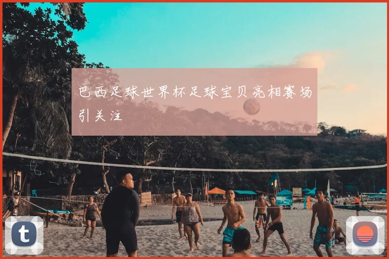 巴西足球世界杯足球宝贝亮相赛场引关注