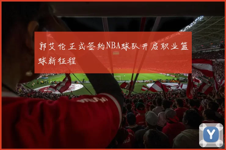 郭艾伦正式签约NBA球队开启职业篮球新征程
