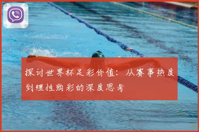 探讨世界杯足彩价值:从赛事热度到理性购彩的深度思考