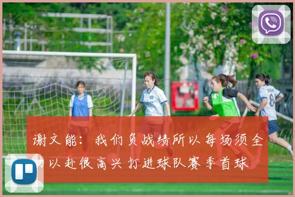 谢文能：我们负战绩所以每场须全力以赴很高兴打进球队赛季首球