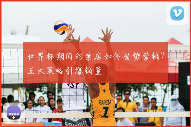 世界杯期间彩票店如何借势营销?五大策略引爆销量