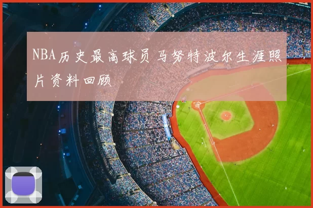 NBA历史最高球员马努特波尔生涯照片资料回顾