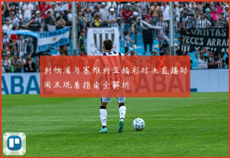 利物浦与塞维利亚精彩对决直播时间及观看指南全解析