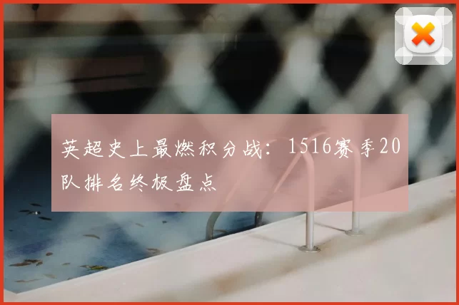 英超史上最燃积分战:1516赛季20队排名终极盘点