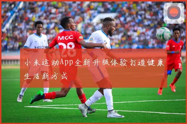 小米运动App全新升级体验打造健康生活新方式