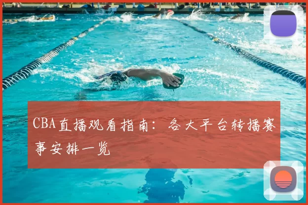 CBA直播观看指南：各大平台转播赛事安排一览